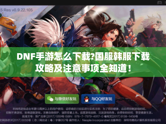 DNF手游怎么下载?国服韩服下载攻略及注意事项全知道! DNF手游怎么下载?国服韩服下载攻略及注意事项全知道!