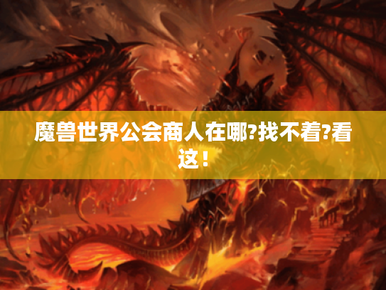 魔兽世界公会商人在哪?找不着?看这! 魔兽世界公会商人在哪?找不着?看这!