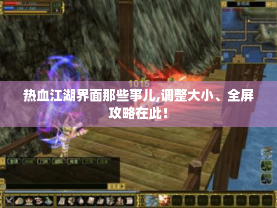 热血江湖界面那些事儿,调整大小、全屏攻略在此! 热血江湖界面那些事儿,调整大小、全屏攻略在此!