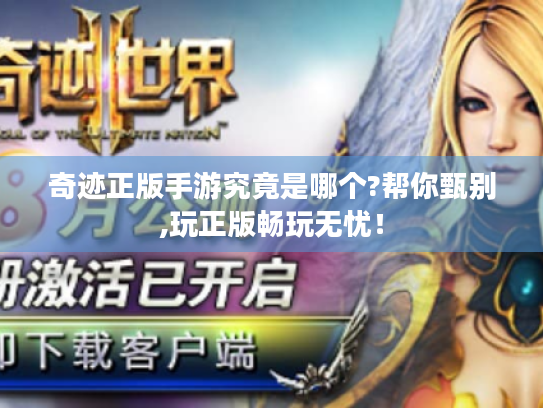 奇迹正版手游究竟是哪个?帮你甄别,玩正版畅玩无忧! 奇迹正版手游究竟是哪个?帮你甄别,玩正版畅玩无忧!