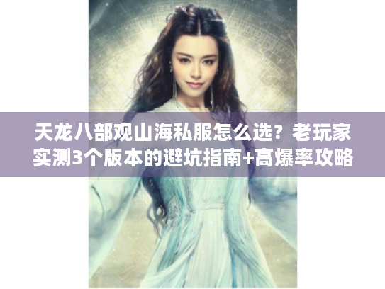 天龙八部观山海私服怎么选？老玩家实测3个版本的避坑指南+高爆率攻略