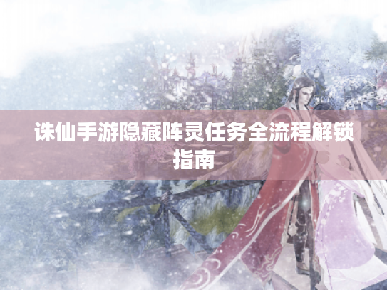 诛仙手游隐藏阵灵任务全流程解锁指南 诛仙手游隐藏阵灵任务全流程解锁指南