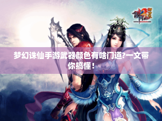 梦幻诛仙手游武器颜色有啥门道?一文带你搞懂! 梦幻诛仙手游武器颜色有啥门道?一文带你搞懂!