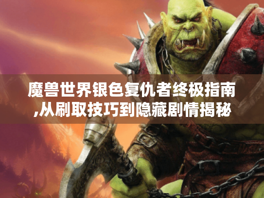 魔兽世界银色复仇者终极指南,从刷取技巧到隐藏剧情揭秘 魔兽世界银色复仇者终极指南,从刷取技巧到隐藏剧情揭秘