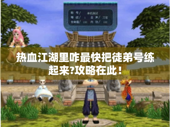 热血江湖里咋最快把徒弟号练起来?攻略在此! 热血江湖里咋最快把徒弟号练起来?攻略在此!