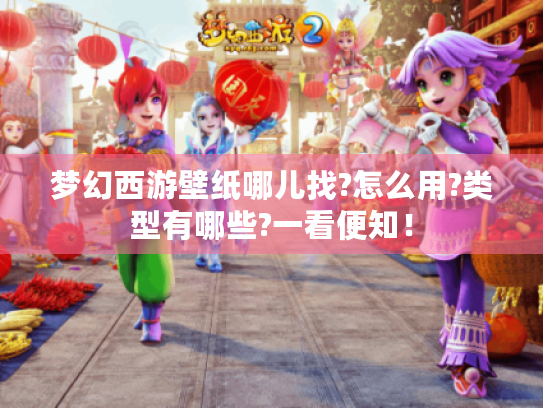 梦幻西游壁纸哪儿找?怎么用?类型有哪些?一看便知! 梦幻西游壁纸哪儿找?怎么用?类型有哪些?一看便知!