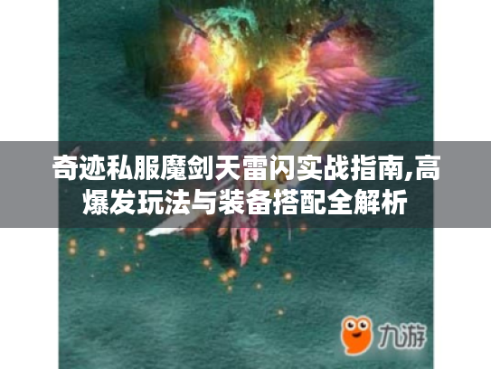 奇迹私服魔剑天雷闪实战指南,高爆发玩法与装备搭配全解析 奇迹私服魔剑天雷闪实战指南,高爆发玩法与装备搭配全解析