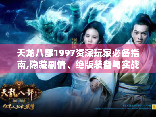 天龙八部1997资深玩家必备指南,隐藏剧情、绝版装备与实战技巧全解析 天龙八部1997资深玩家必备指南,隐藏剧情、绝版装备与实战技巧全解析