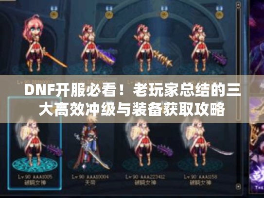 DNF开服必看!老玩家总结的三大高效冲级与装备获取攻略 DNF开服必看!老玩家总结的三大高效冲级与装备获取攻略