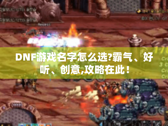 DNF游戏名字怎么选?霸气、好听、创意,攻略在此！