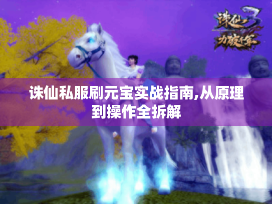 诛仙私服刷元宝实战指南,从原理到操作全拆解