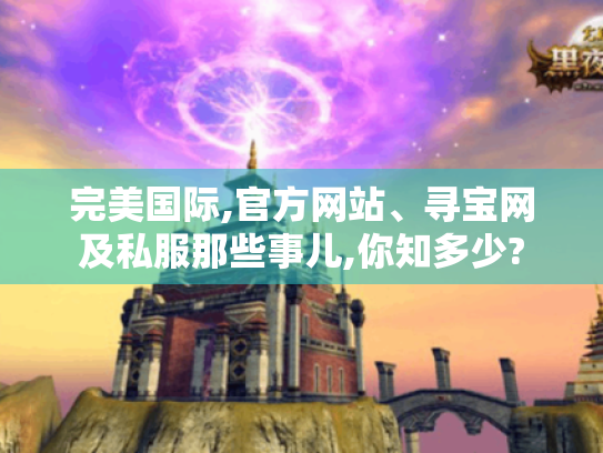 完美国际,官方网站、寻宝网及私服那些事儿,你知多少?