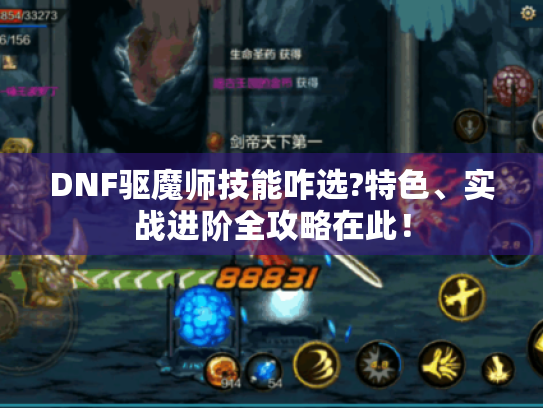 DNF驱魔师技能咋选?特色、实战进阶全攻略在此! DNF驱魔师技能咋选?特色、实战进阶全攻略在此!