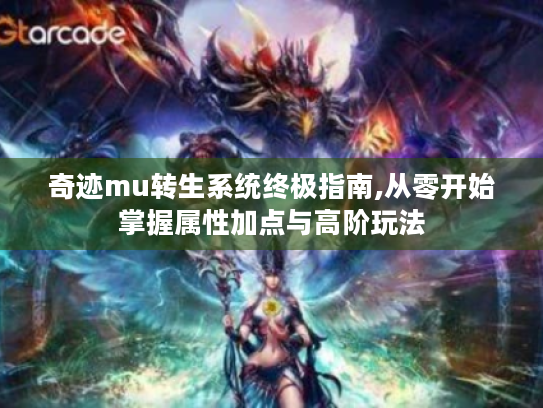 奇迹mu转生系统终极指南,从零开始掌握属性加点与高阶玩法 奇迹mu转生系统终极指南,从零开始掌握属性加点与高阶玩法