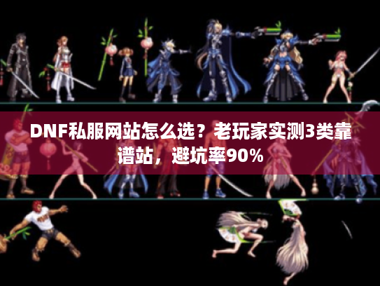 DNF私服网站怎么选?老玩家实测3类靠谱站,避坑率90% DNF私服网站怎么选?老玩家实测3类靠谱站,避坑率90%