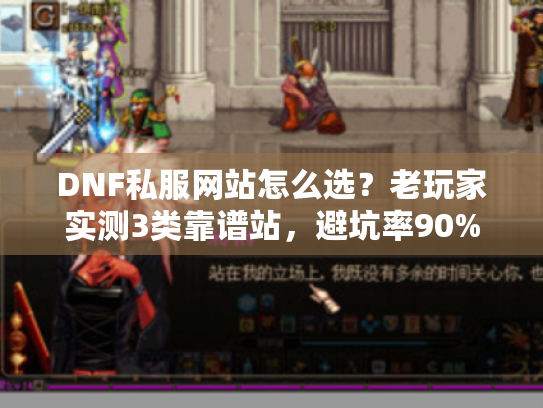 DNF私服网站怎么选?老玩家实测3类靠谱站,避坑率90% DNF私服网站怎么选?老玩家实测3类靠谱站,避坑率90%