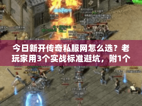 今日新开传奇私服网怎么选?老玩家用3个实战标准避坑,附1个隐藏捡漏技巧 今日新开传奇私服网怎么选?老玩家用3个实战标准避坑,附1个隐藏捡漏技巧