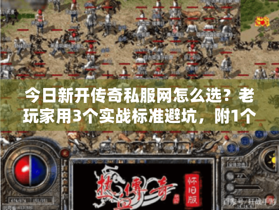 今日新开传奇私服网怎么选?老玩家用3个实战标准避坑,附1个隐藏捡漏技巧 今日新开传奇私服网怎么选?老玩家用3个实战标准避坑,附1个隐藏捡漏技巧