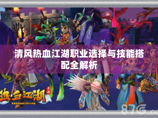 清风热血江湖职业选择与技能搭配全解析 清风热血江湖职业选择与技能搭配全解析