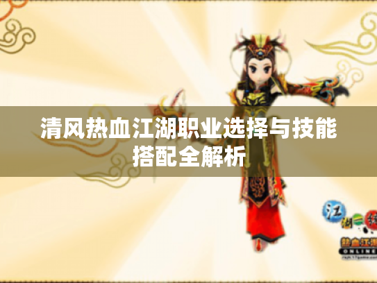 清风热血江湖职业选择与技能搭配全解析 清风热血江湖职业选择与技能搭配全解析