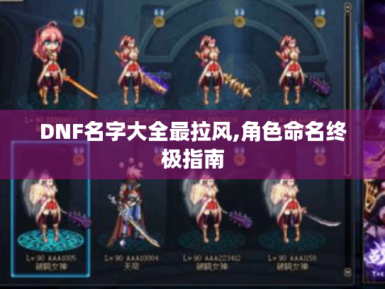 DNF名字大全最拉风,角色命名终极指南 DNF名字大全最拉风,角色命名终极指南