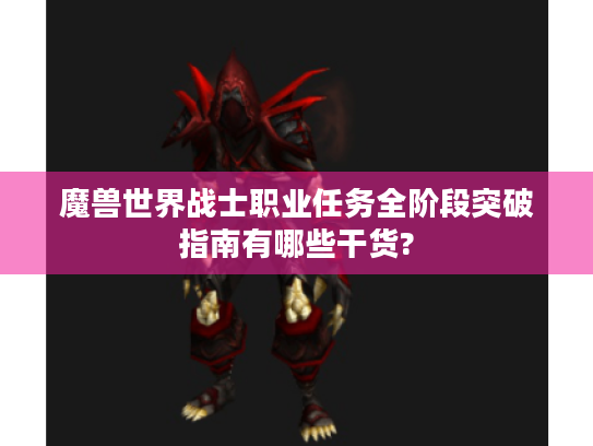 魔兽世界战士职业任务全阶段突破指南有哪些干货? 魔兽世界战士职业任务全阶段突破指南有哪些干货?
