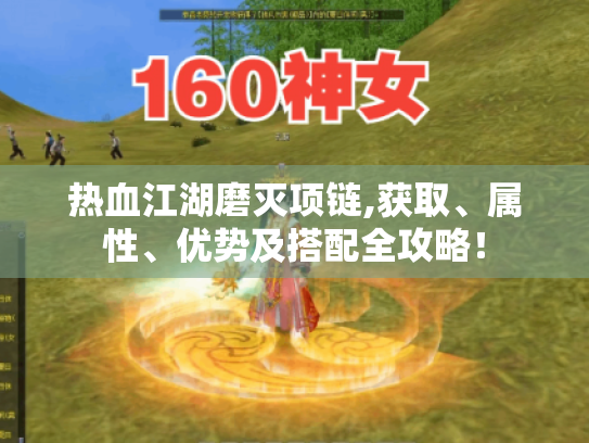 热血江湖磨灭项链,获取、属性、优势及搭配全攻略! 热血江湖磨灭项链,获取、属性、优势及搭配全攻略!