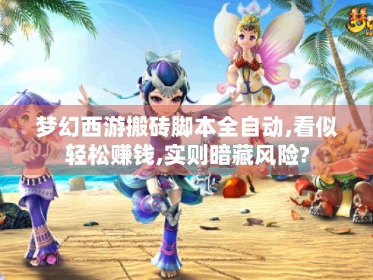 梦幻西游搬砖脚本全自动,看似轻松赚钱,实则暗藏风险? 梦幻西游搬砖脚本全自动,看似轻松赚钱,实则暗藏风险?
