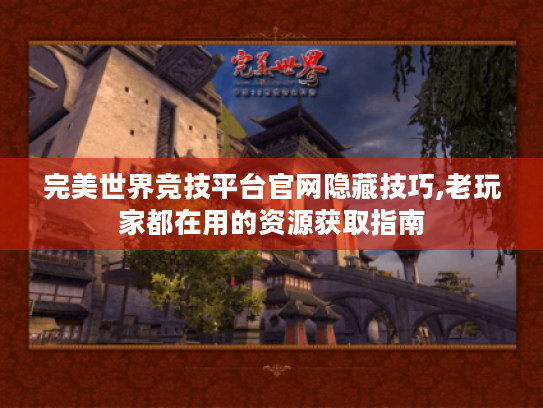 完美世界竞技平台官网隐藏技巧,老玩家都在用的资源获取指南 完美世界竞技平台官网隐藏技巧,老玩家都在用的资源获取指南