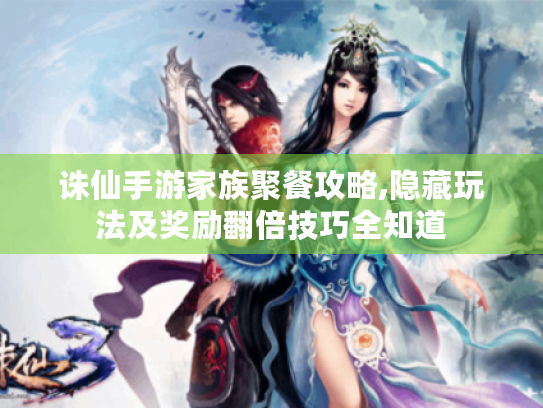 诛仙手游家族聚餐攻略,隐藏玩法及奖励翻倍技巧全知道 诛仙手游家族聚餐攻略,隐藏玩法及奖励翻倍技巧全知道