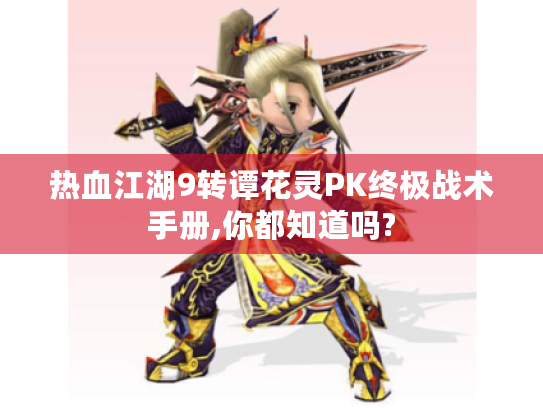 热血江湖9转谭花灵PK终极战术手册,你都知道吗? 热血江湖9转谭花灵PK终极战术手册,你都知道吗?