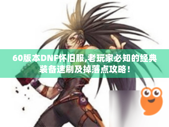 60版本DNF怀旧服,老玩家必知的经典装备速刷及掉落点攻略! 60版本DNF怀旧服,老玩家必知的经典装备速刷及掉落点攻略!