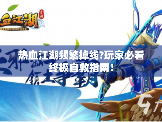 热血江湖频繁掉线?玩家必看终极自救指南! 热血江湖频繁掉线?玩家必看终极自救指南!