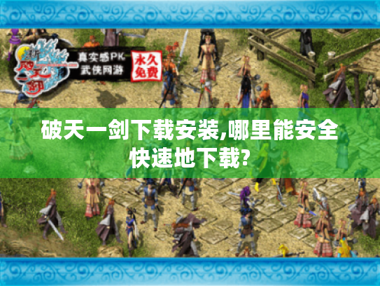 破天一剑下载安装,哪里能安全快速地下载? 破天一剑下载安装,哪里能安全快速地下载?