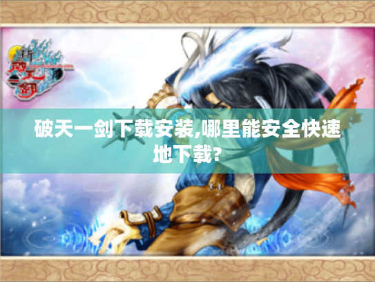 破天一剑下载安装,哪里能安全快速地下载? 破天一剑下载安装,哪里能安全快速地下载?