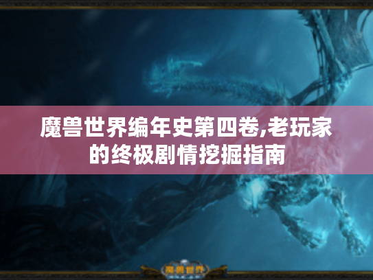魔兽世界编年史第四卷,老玩家的终极剧情挖掘指南 魔兽世界编年史第四卷,老玩家的终极剧情挖掘指南