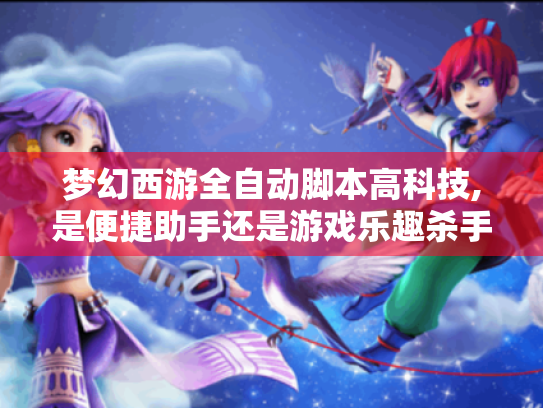 梦幻西游全自动脚本高科技,是便捷助手还是游戏乐趣杀手? 梦幻西游全自动脚本高科技,是便捷助手还是游戏乐趣杀手?