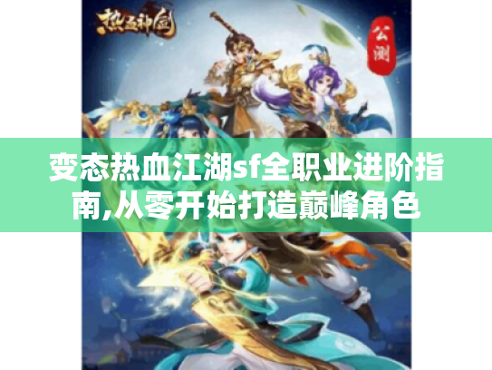 变态热血江湖sf全职业进阶指南,从零开始打造巅峰角色 变态热血江湖sf全职业进阶指南,从零开始打造巅峰角色