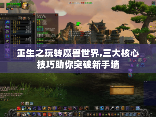 重生之玩转魔兽世界,三大核心技巧助你突破新手墙 重生之玩转魔兽世界,三大核心技巧助你突破新手墙