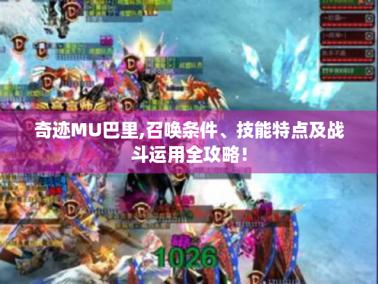 奇迹MU巴里,召唤条件、技能特点及战斗运用全攻略! 奇迹MU巴里,召唤条件、技能特点及战斗运用全攻略!
