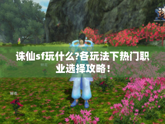 诛仙sf玩什么?各玩法下热门职业选择攻略！