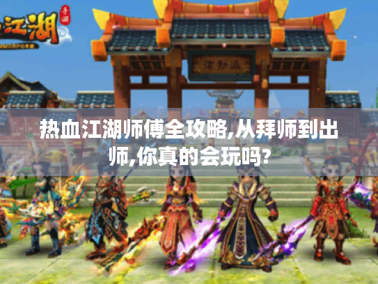 热血江湖师傅全攻略,从拜师到出师,你真的会玩吗? 热血江湖师傅全攻略,从拜师到出师,你真的会玩吗?