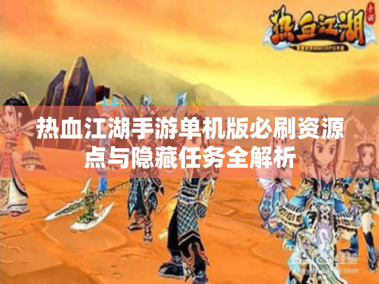 热血江湖手游单机版必刷资源点与隐藏任务全解析 热血江湖手游单机版必刷资源点与隐藏任务全解析