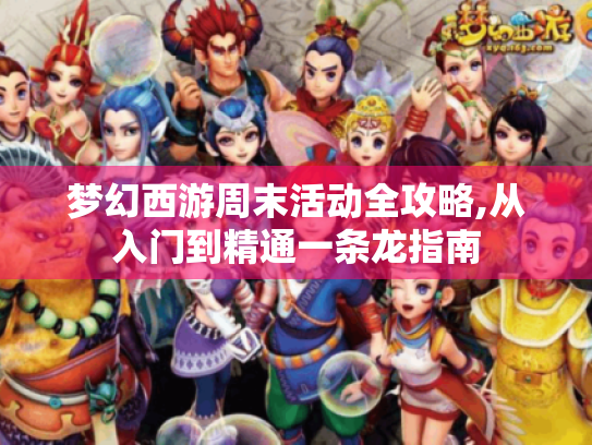 梦幻西游周末活动全攻略,从入门到精通一条龙指南 梦幻西游周末活动全攻略,从入门到精通一条龙指南