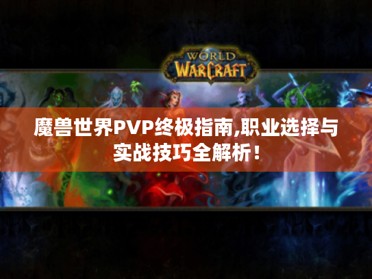 魔兽世界PVP终极指南,职业选择与实战技巧全解析! 魔兽世界PVP终极指南,职业选择与实战技巧全解析!