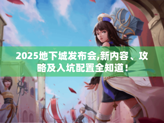 2025地下城发布会,新内容、攻略及入坑配置全知道！
