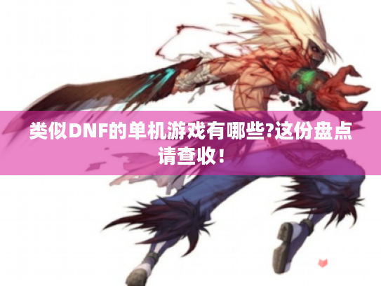 类似DNF的单机游戏有哪些?这份盘点请查收! 类似DNF的单机游戏有哪些?这份盘点请查收!