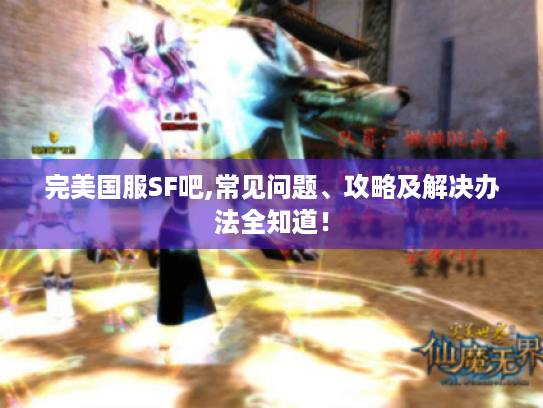 完美国服SF吧,常见问题、攻略及解决办法全知道! 完美国服SF吧,常见问题、攻略及解决办法全知道!
