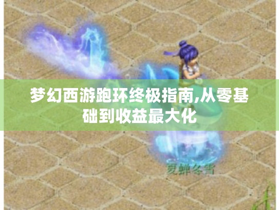 梦幻西游跑环终极指南,从零基础到收益最大化
