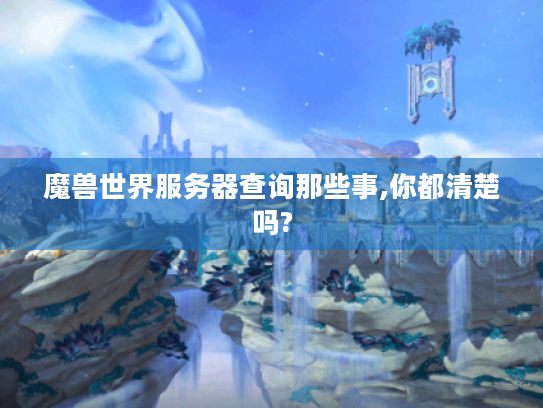 魔兽世界服务器查询那些事,你都清楚吗? 魔兽世界服务器查询那些事,你都清楚吗?